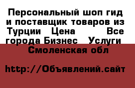 Персональный шоп-гид и поставщик товаров из Турции › Цена ­ 100 - Все города Бизнес » Услуги   . Смоленская обл.